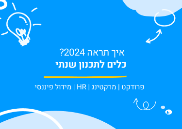 איך תראה 2024? כלים לתכנון שנתי (פרודקט, מרקטינג, HR ותקציב)