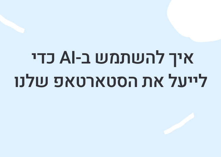 איך להשתמש ב-AI כדי לייעל את הסטארטאפ שלנו?